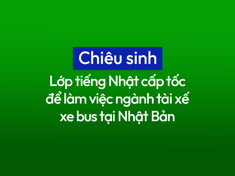 [Chiêu sinh] Lớp tiếng Nhật cấp tốc để làm Tài xế xe bus tại Nhật Bản, lương đến ~41 triệu/tháng